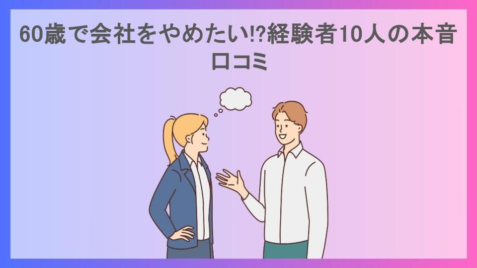 60歳で会社をやめたい!?経験者10人の本音口コミ